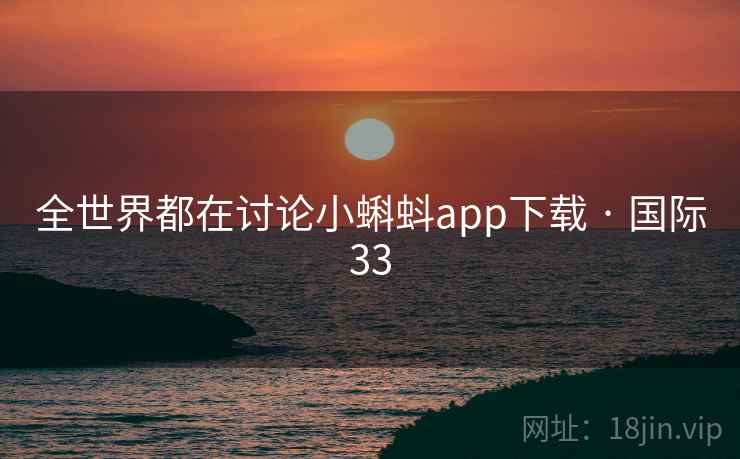 全世界都在讨论小蝌蚪app下载 · 国际33