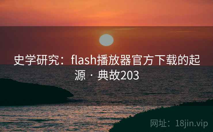史学研究：flash播放器官方下载的起源 · 典故203