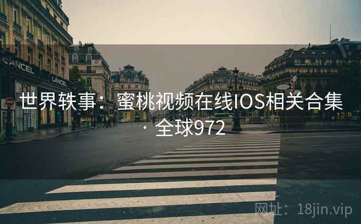 世界轶事：蜜桃视频在线IOS相关合集 · 全球972  第2张