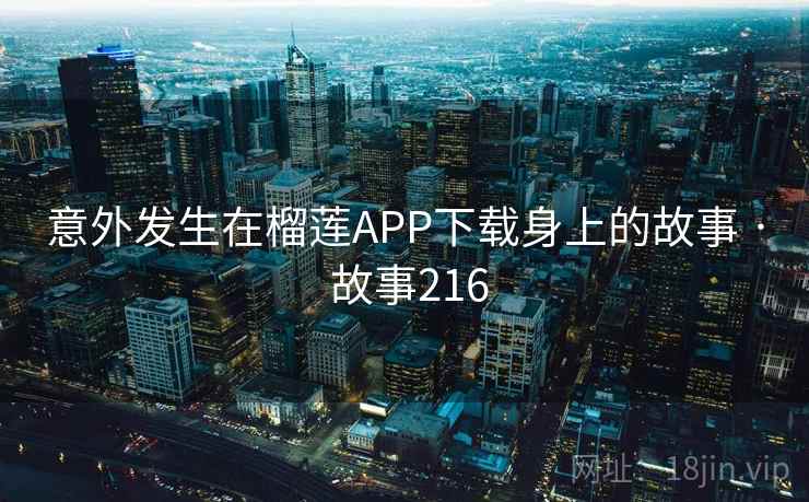 意外发生在榴莲APP下载身上的故事 · 故事216