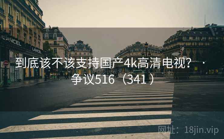 到底该不该支持国产4k高清电视? · 争议516(341 ) 第2张 到底该不该支持国产4k高清电视? · 争议516(341 ) 第2张