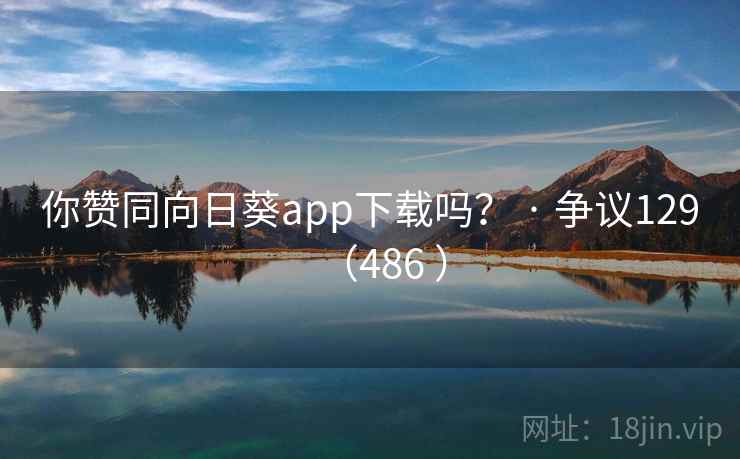 你赞同向日葵app下载吗？ · 争议129（486 ）  第2张