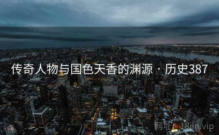 传奇人物与国色天香的渊源 · 历史387