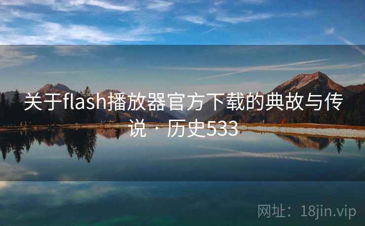 关于flash播放器官方下载的典故与传说 · 历史533  第2张