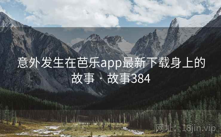 意外发生在芭乐app最新下载身上的故事 · 故事384