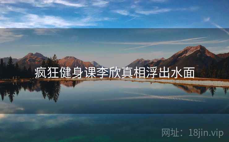 疯狂健身课李欣真相浮出水面  第2张