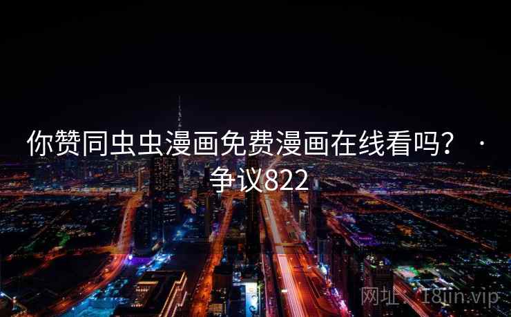 你赞同虫虫漫画免费漫画在线看吗？ · 争议822  第1张