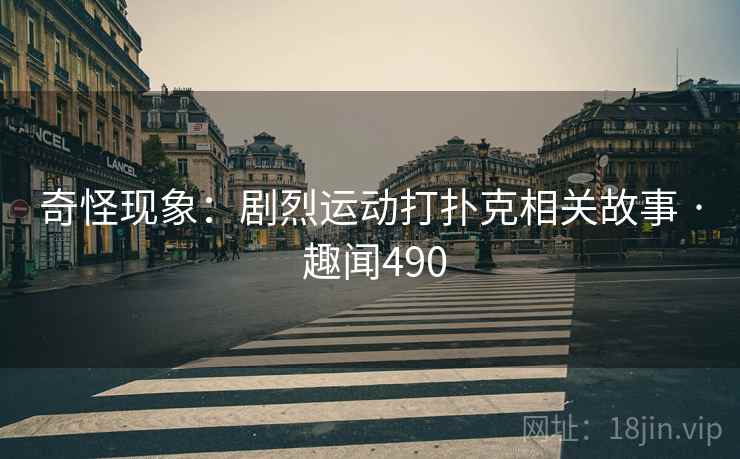 奇怪现象：剧烈运动打扑克相关故事 · 趣闻490  第2张