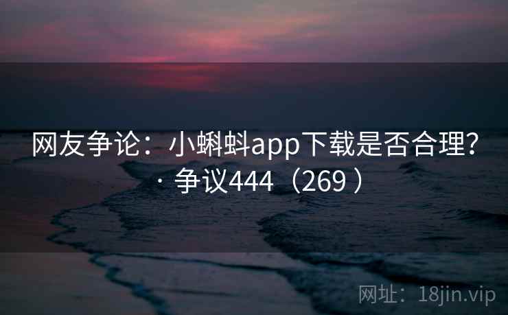 网友争论:小蝌蚪app下载是否合理? · 争议444(269 ) 第2张 网友争论:小蝌蚪app下载是否合理? · 争议444(269 ) 第2张