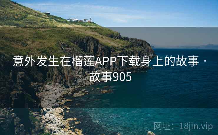 意外发生在榴莲APP下载身上的故事 · 故事905 第2张 意外发生在榴莲APP下载身上的故事 · 故事905 第2张