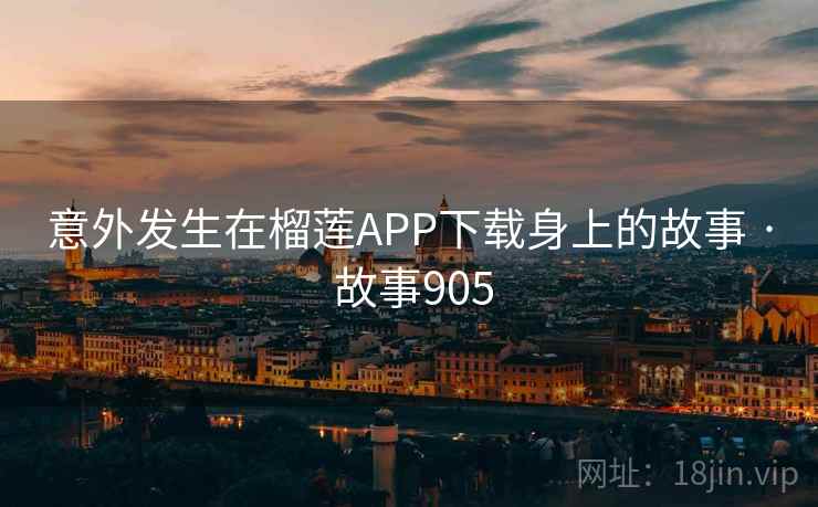 意外发生在榴莲APP下载身上的故事 · 故事905