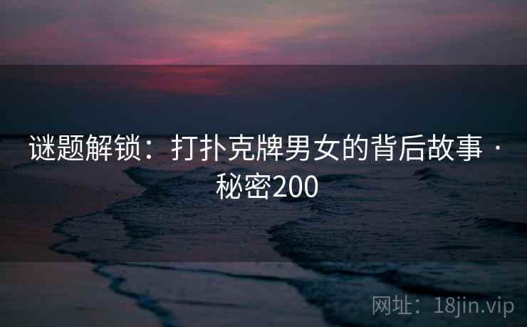 谜题解锁:打扑克牌男女的背后故事 · 秘密200 第2张 谜题解锁:打扑克牌男女的背后故事 · 秘密200 第2张