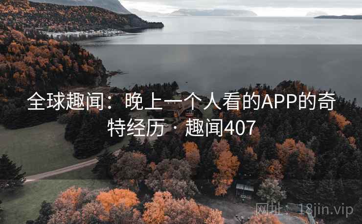 全球趣闻：晚上一个人看的APP的奇特经历 · 趣闻407  第2张