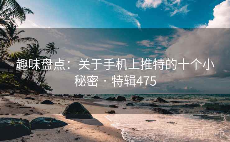 趣味盘点：关于手机上推特的十个小秘密 · 特辑475  第2张