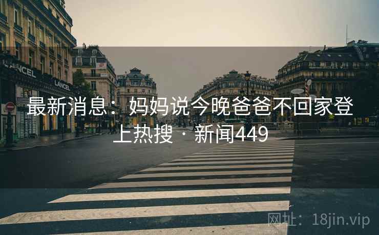 最新消息：妈妈说今晚爸爸不回家登上热搜 · 新闻449