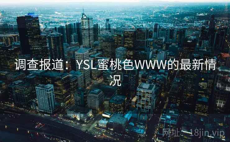 调查报道：YSL蜜桃色WWW的最新情况